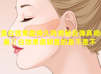 美白效果能持久吗揭秘反弹真相(美 ☘ 白效果很明显的是不是不 🐒 好)